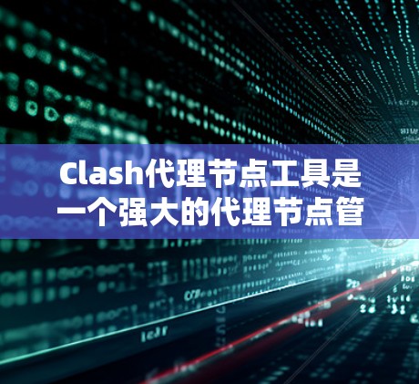 Clash代理节点工具是一个强大的代理节点管理工具,适用于游戏服务器和节点管理。以下是详细的使用步骤