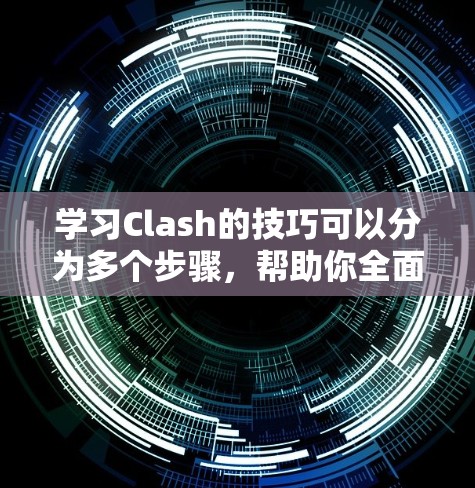 学习Clash的技巧可以分为多个步骤,帮助你全面掌握该语言的使用方法。以下是如何逐步学习Clash技巧的指南