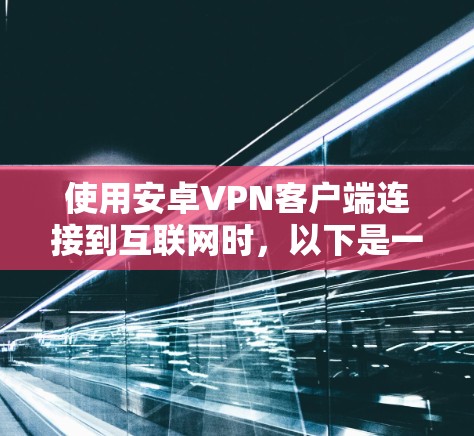 使用安卓VPN客户端连接到互联网时,以下是一个结构化的解决方案