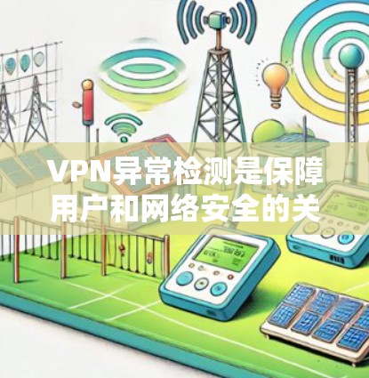 VPN异常检测是保障用户和网络安全的关键技术,以下是详细的步骤指南