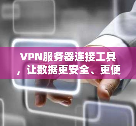 VPN服务器连接工具,让数据更安全、更便捷 VPN服务器连接工具,让数据更安全、更便捷