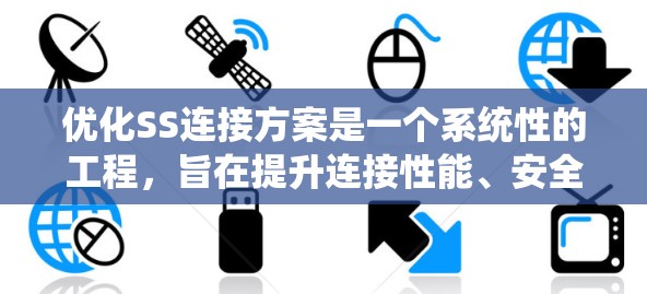 优化SS连接方案是一个系统性的工程，旨在提升连接性能、安全性、用户体验以及数据安全。以下是一个有条理的优化方案指南