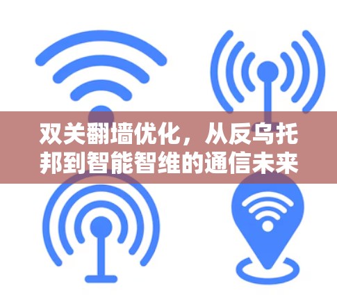 双关翻墙优化,从反乌托邦到智能智维的通信未来