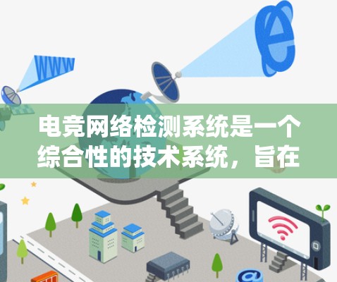 电竞网络检测系统是一个综合性的技术系统，旨在监控电竞比赛的网络环境，确保比赛安全和流畅。以下是该系统的详细分析
