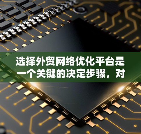 选择外贸网络优化平台是一个关键的决定步骤,对于刚起步的商家来说,需要权衡免费和付费平台的优缺点,并根据自身需求做出选择。以下是详细的建议 选择外贸网络优化平台是一个关键的决定步骤,对于刚起步的商家来说,需要权衡免费和付费平台的优缺点,并根据自身需求做出选择。以下是详细的建议