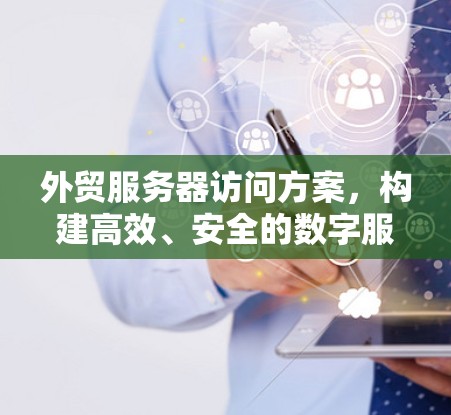 外贸服务器访问方案,构建高效、安全的数字服务环境