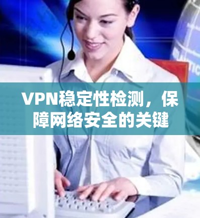 VPN稳定性检测，保障网络安全的关键措施