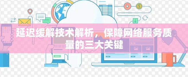 延迟缓解技术解析,保障网络服务质量的三大关键 延迟缓解技术解析,保障网络服务质量的三大关键