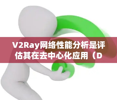 V2Ray网络性能分析是评估其在去中心化应用(DApp)和数据传输中的可行性、稳定性以及效率的重要指标。以下是对V2Ray网络性能的详细分析