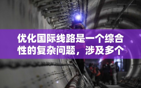 优化国际线路是一个综合性的复杂问题,涉及多个方面,以下是一个有条理的优化策略建议 优化国际线路是一个综合性的复杂问题,涉及多个方面,以下是一个有条理的优化策略建议