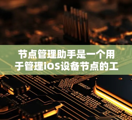 节点管理助手是一个用于管理iOS设备节点的工具,可以帮助管理员访问设备上的各个节点,并对其进行管理。以下是一些基本的步骤和注意事项,帮助您更好地使用节点管理助手