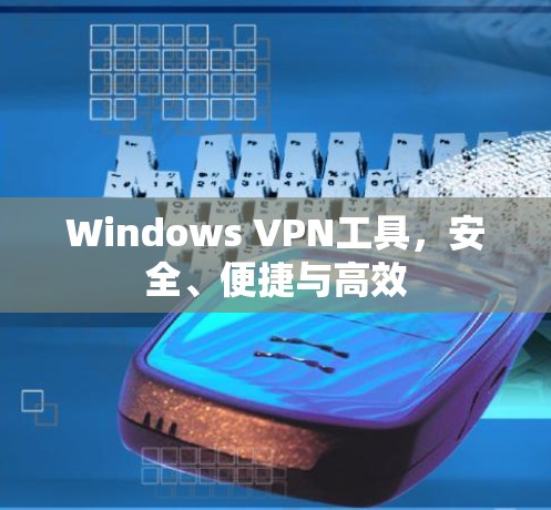 Windows VPN工具，安全、便捷与高效