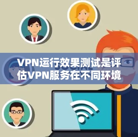 VPN运行效果测试是评估VPN服务在不同环境下的性能、安全性以及用户体验的重要步骤。以下是关于VPN运行效果测试的一些关键点和方法