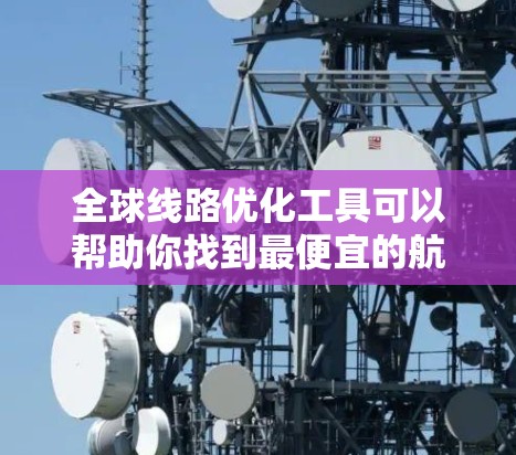 全球线路优化工具可以帮助你找到最便宜的航班、最高效的服务、最安全的路线,甚至满足特定的旅行需求。以下是一些常用的全球线路优化工具及其特点 全球线路优化工具可以帮助你找到最便宜的航班、最高效的服务、最安全的路线,甚至满足特定的旅行需求。以下是一些常用的全球线路优化工具及其特点