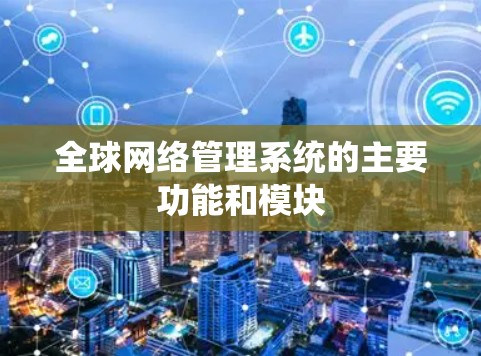 全球网络管理系统的主要功能和模块 全球网络管理系统的主要功能和模块