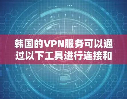 韩国的VPN服务可以通过以下工具进行连接和使用 韩国的VPN服务可以通过以下工具进行连接和使用