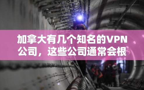 加拿大有几个知名的VPN公司,这些公司通常会根据所在地区的法律法规和安全标准来运营。以下是一些加拿大著名的VPN公司及其主要特点