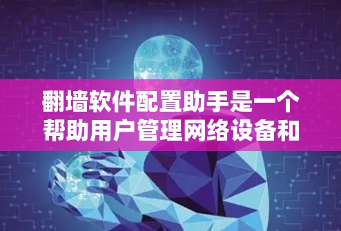 翻墙软件配置助手是一个帮助用户管理网络设备和进行文件翻墙的工具。它通过配置助手来管理设备,自动处理翻墙请求,确保设备的安全性和可用性。以下是一些配置步骤和注意事项