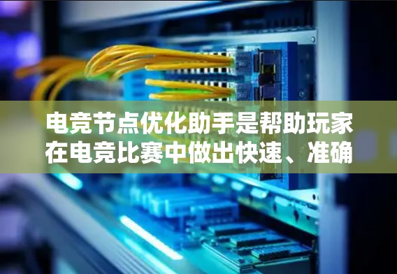电竞节点优化助手是帮助玩家在电竞比赛中做出快速、准确的决策工具。通过优化节点,可以提升玩家的决策效率,提高比赛的公平性和流畅度。以下是对电竞节点优化助手的详细介绍