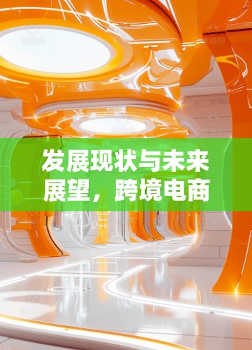 发展现状与未来展望，跨境电商，连接未来的时代