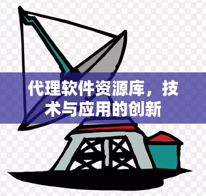 代理软件资源库,技术与应用的创新