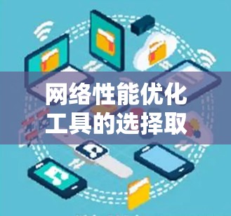网络性能优化工具的选择取决于你的需求和场景。以下是一些推荐的网络性能优化工具,并根据你的具体需求选择合适的工具