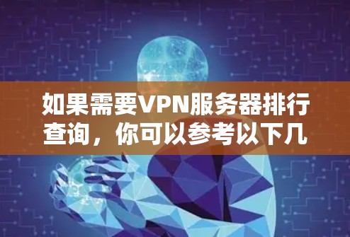 如果需要VPN服务器排行查询,你可以参考以下几种常见的指标,这些指标可以帮助你选择适合自己的VPN服务器