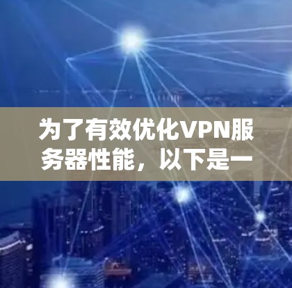 为了有效优化VPN服务器性能，以下是一个系统性的步骤指南