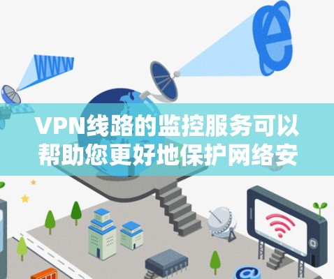 VPN线路的监控服务可以帮助您更好地保护网络安全,防止被恶意软件或病毒攻击。以下是一些常见的VPN线路监测工具和方法,帮助您更有效地管理和监控您的网络内容访问