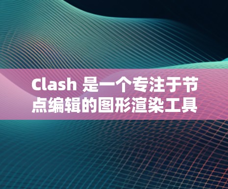 Clash 是一个专注于节点编辑的图形渲染工具,提供了一个用户友好的界面,帮助用户创建和编辑复杂的几何模型。以下是对Clash的详细总结