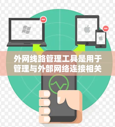 外网线路管理工具是用于管理与外部网络连接相关的设备和网络功能的工具。以下是外网线路管理工具的主要分类及其功能