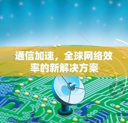 通信加速,全球网络效率的新解决方案
