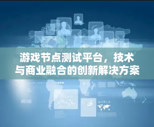 游戏节点测试平台,技术与商业融合的创新解决方案