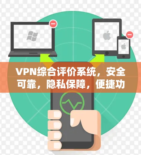 VPN综合评价系统，安全可靠，隐私保障，便捷功能