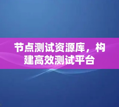 节点测试资源库,构建高效测试平台