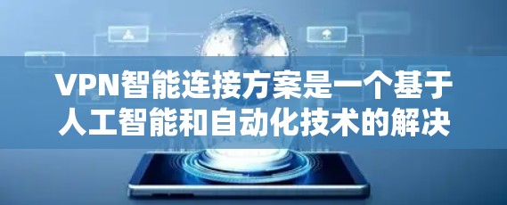 VPN智能连接方案是一个基于人工智能和自动化技术的解决方案，旨在提高VPN的灵活性、安全性以及用户体验。以下是一个全面的VPN智能连接方案的结构和功能说明