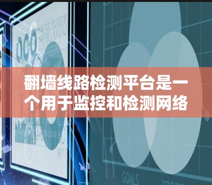 翻墙线路检测平台是一个用于监控和检测网络访问控制（NAC）翻墙技术的工具。以下是详细的步骤指南
