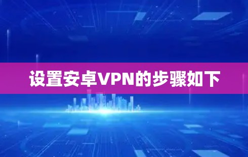 设置安卓VPN的步骤如下