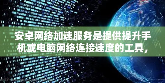 安卓网络加速服务是提供提升手机或电脑网络连接速度的工具,通过下载或连接特定软件实现加速功能。以下是关于安卓网络加速服务的详细信息