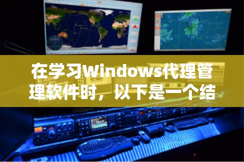 在学习Windows代理管理软件时,以下是一个结构化的总结和指南