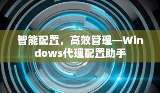 智能配置,高效管理—Windows代理配置助手