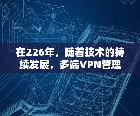 在226年,随着技术的持续发展,多端VPN管理平台将面临新的挑战和机遇。以下是一些可能的解决方案和趋势