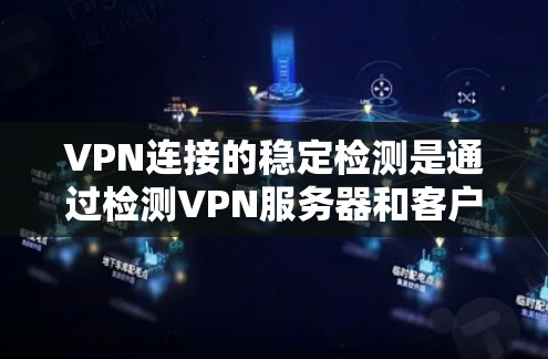 VPN连接的稳定检测是通过检测VPN服务器和客户端之间的流量、延迟、延迟波动等参数来确保VPN连接的稳定性和安全性。以下是检测VPN连接稳定性的步骤