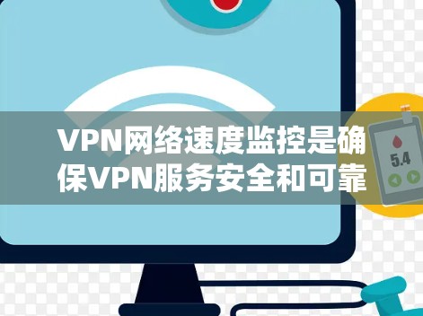 VPN网络速度监控是确保VPN服务安全和可靠的一种方法。以下是关于VPN网络速度监控的详细信息