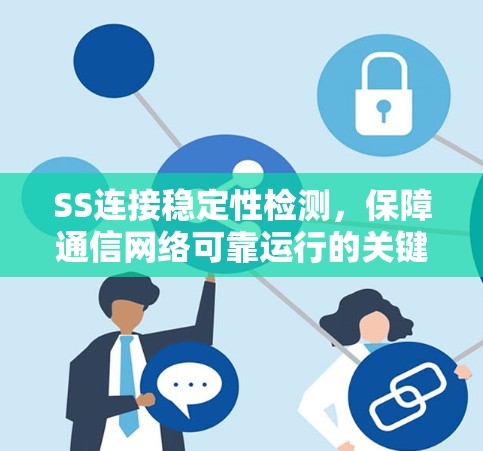 SS连接稳定性检测,保障通信网络可靠运行的关键措施