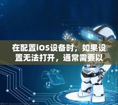 在配置iOS设备时,如果设置无法打开,通常需要以下步骤进行检查和修复