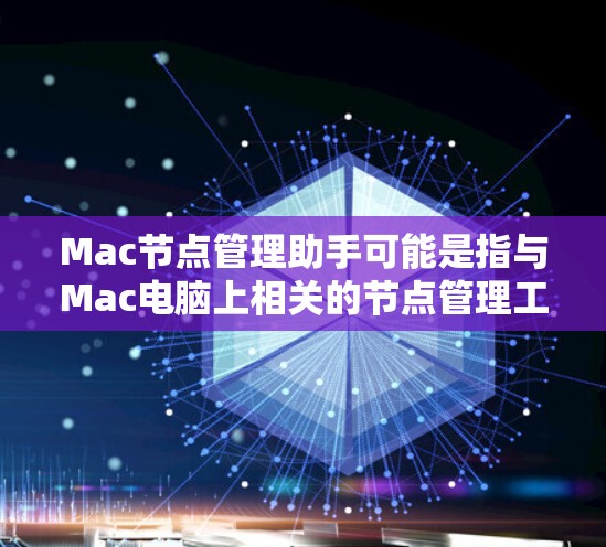 Mac节点管理助手可能是指与Mac电脑上相关的节点管理工具,通常用于管理存储空间、网络连接和存储设备等。以下是几个可能相关的功能和工具