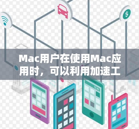 Mac用户在使用Mac应用时,可以利用加速工具来提升体验。以下是几种常用的Mac加速工具及其使用方法