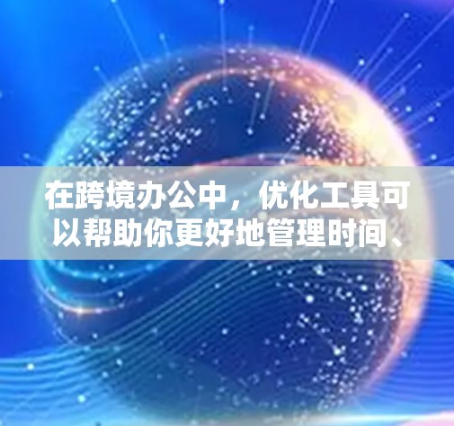 在跨境办公中，优化工具可以帮助你更好地管理时间、沟通和资源分配。以下是一些适合跨境办公的工具和资源，帮助你优化沟通和协作