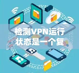 检测VPN运行状态是一个复杂但重要的任务,可以通过多种方法实现。以下是一个分步的指南,帮助您系统地理解和实现VPN运行状态检测